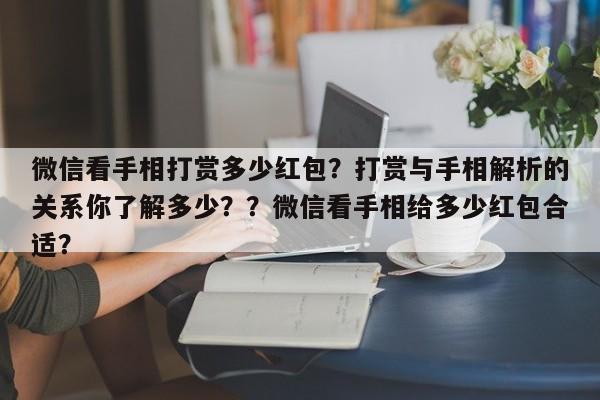 微信看手相打赏多少红包？打赏与手相解析的关系你了解多少？？微信看手相给多少红包合适？-第1张图片