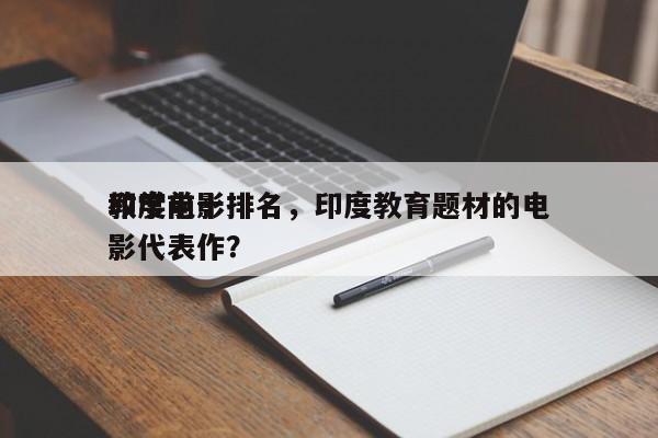 印度前十
教学电影排名，印度教育题材的电影代表作？-第1张图片