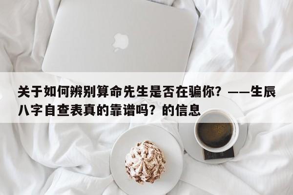 关于如何辨别算命先生是否在骗你？——生辰八字自查表真的靠谱吗？的信息-第1张图片