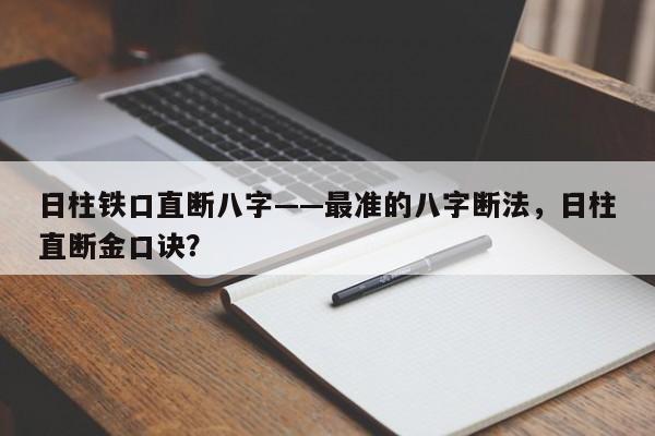 日柱铁口直断八字——最准的八字断法，日柱直断金口诀？-第1张图片