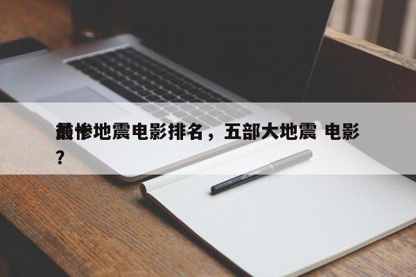 前十
最惨地震电影排名，五部大地震 电影？-第1张图片
