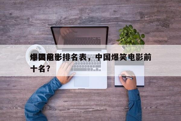 中国前十
爆笑电影排名表，中国爆笑电影前十名？-第1张图片