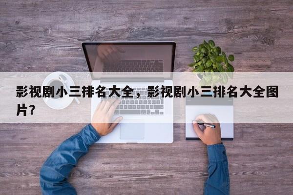 影视剧小三排名大全，影视剧小三排名大全图片？-第1张图片