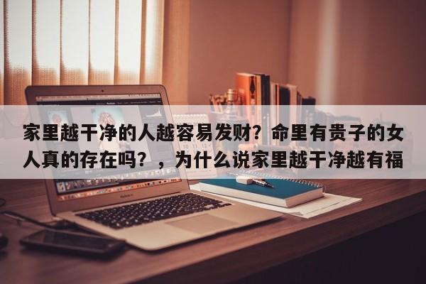 家里越干净的人越容易发财？命里有贵子的女人真的存在吗？，为什么说家里越干净越有福-第1张图片