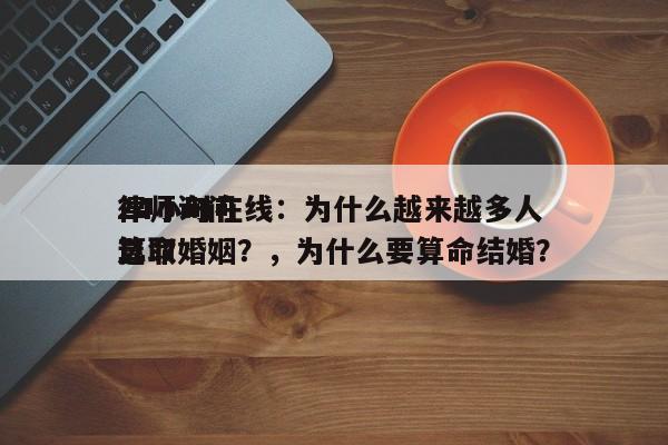 律师询问
24小时在线：为什么越来越多人选取
算命婚姻？，为什么要算命结婚？-第1张图片