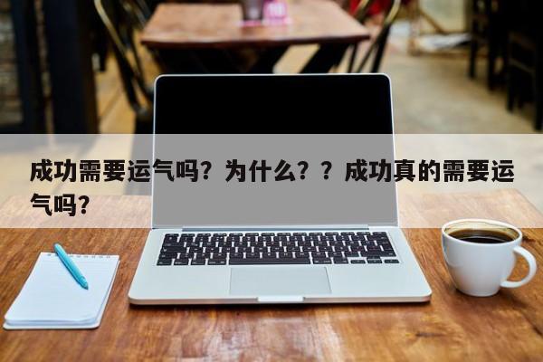 成功需要运气吗？为什么？？成功真的需要运气吗？-第1张图片
