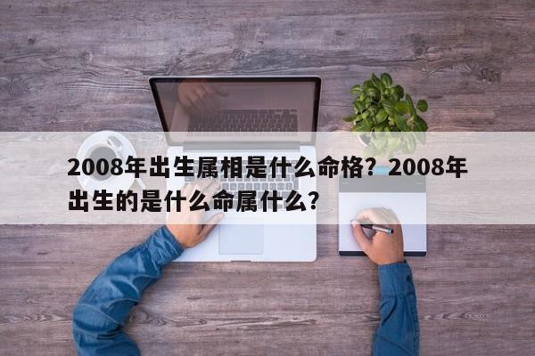 2008年出生属相是什么命格？2008年出生的是什么命属什么？-第1张图片