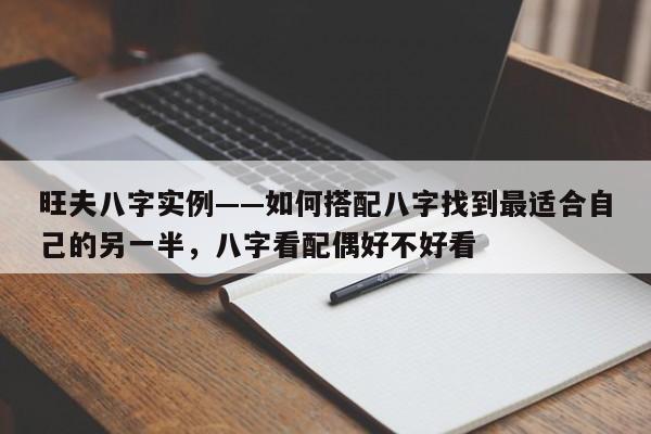 旺夫八字实例——如何搭配八字找到最适合自己的另一半，八字看配偶好不好看-第1张图片