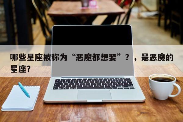 哪些星座被称为“恶魔都想娶”？，是恶魔的星座？-第1张图片