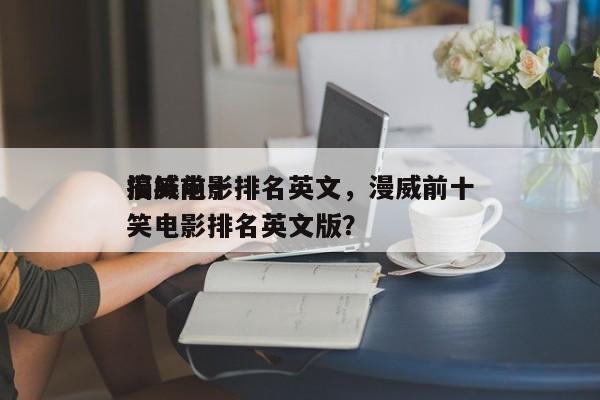漫威前十
搞笑电影排名英文，漫威前十
搞笑电影排名英文版？-第1张图片