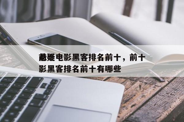 前十
悬疑电影黑客排名前十，前十
悬疑电影黑客排名前十有哪些-第1张图片
