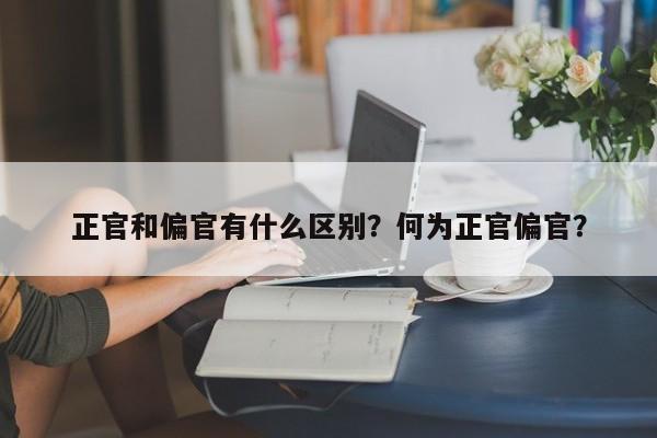 正官和偏官有什么区别？何为正官偏官？-第1张图片