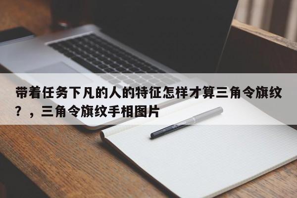 带着任务下凡的人的特征怎样才算三角令旗纹？，三角令旗纹手相图片-第1张图片