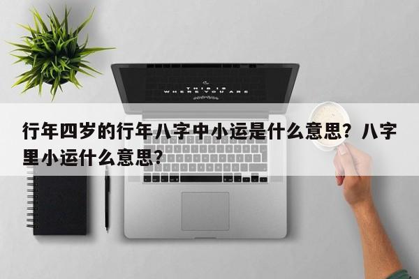 行年四岁的行年八字中小运是什么意思？八字里小运什么意思？-第1张图片