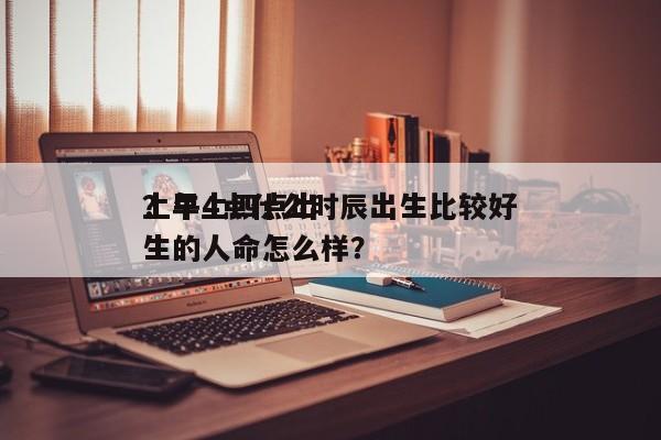 上午4点什么时辰出生比较好
？早上四点出生的人命怎么样？-第1张图片