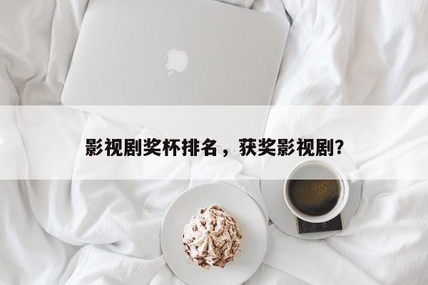 影视剧奖杯排名，获奖影视剧？-第1张图片