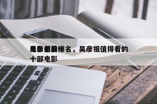 吴彦祖前十
电影必看排名，吴彦祖值得看的十部电影-第1张图片
