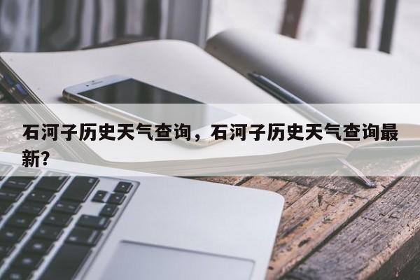 石河子历史天气查询，石河子历史天气查询最新？-第1张图片
