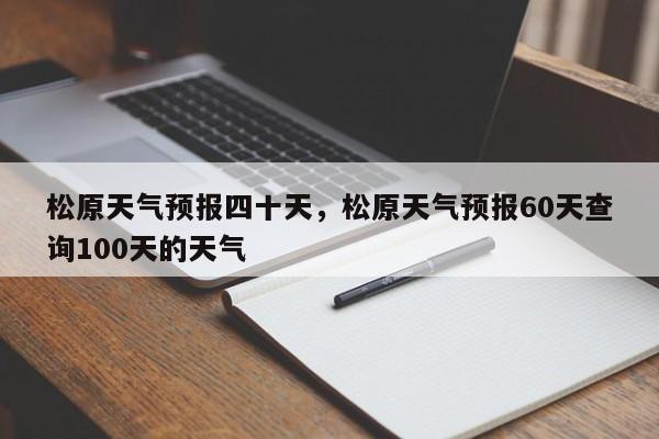 松原天气预报四十天，松原天气预报60天查询100天的天气-第1张图片