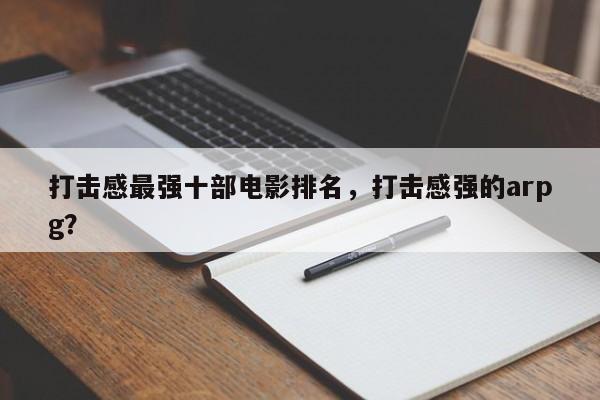 打击感最强十部电影排名，打击感强的arpg？-第1张图片