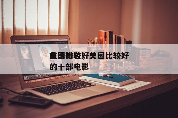 美国比较好
前十
电影排名，美国比较好
的十部电影-第1张图片