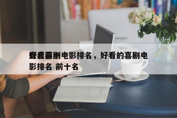 盘点前十
好看喜剧电影排名，好看的喜剧电影排名 前十名-第1张图片