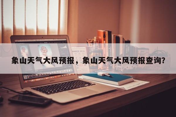 象山天气大风预报，象山天气大风预报查询？-第1张图片