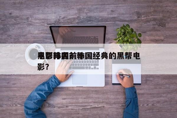 电影韩国前十
黑帮排名？韩国经典的黑帮电影？-第1张图片