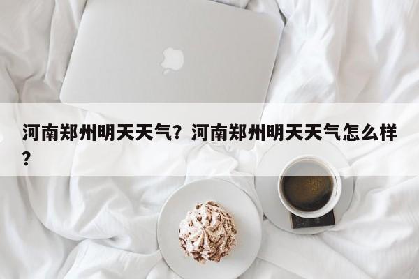河南郑州明天天气？河南郑州明天天气怎么样？-第1张图片