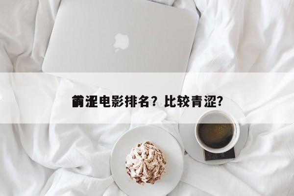 前十
青涩电影排名？比较青涩？-第1张图片