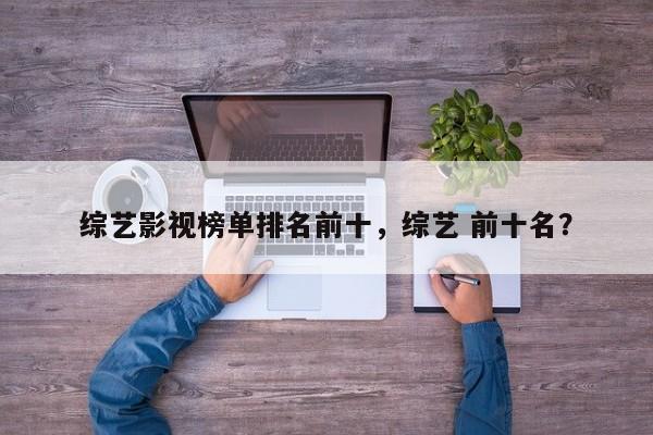 综艺影视榜单排名前十，综艺 前十名？-第1张图片