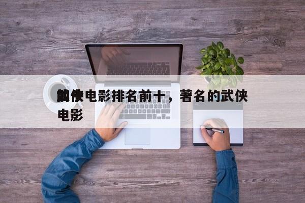 如今
前十
武侠电影排名前十，著名的武侠电影-第1张图片