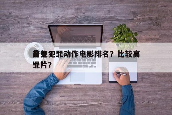 前十
高分犯罪动作电影排名？比较高
分犯罪片？-第1张图片