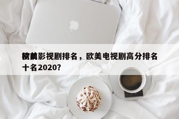 欧美影视剧排名，欧美电视剧高分排名
榜前十名2020？-第1张图片