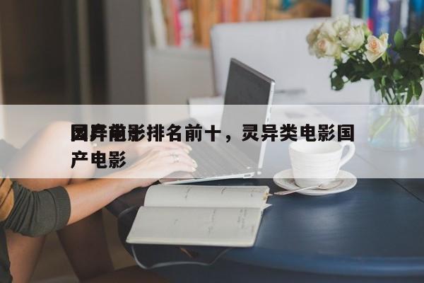 国产前十
灵异电影排名前十，灵异类电影国产电影-第1张图片