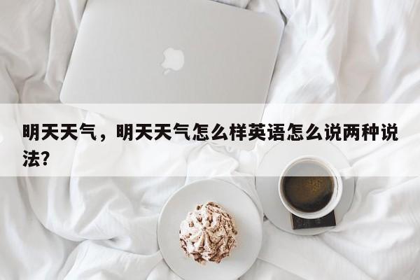 明天天气，明天天气怎么样英语怎么说两种说法？-第1张图片