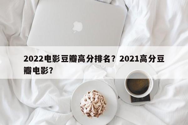 2022电影豆瓣高分排名？2021高分豆瓣电影？-第1张图片