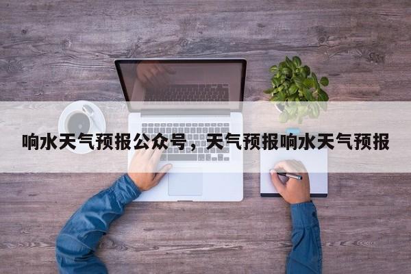 响水天气预报公众号，天气预报响水天气预报-第1张图片