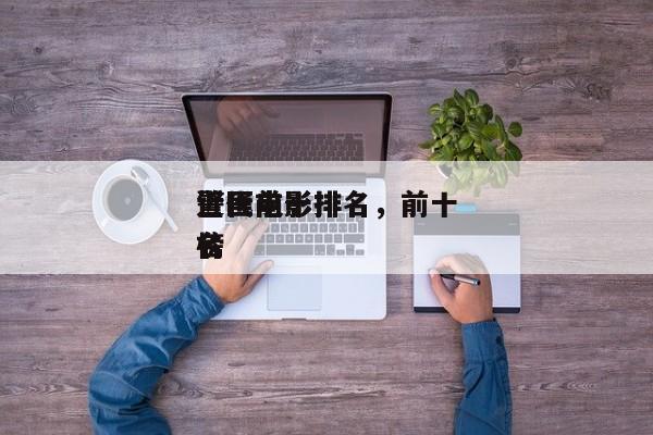 近代前十
警匪电影排名，前十
警匪电影排名
榜-第1张图片