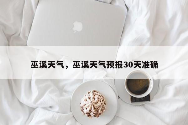 巫溪天气，巫溪天气预报30天准确-第1张图片