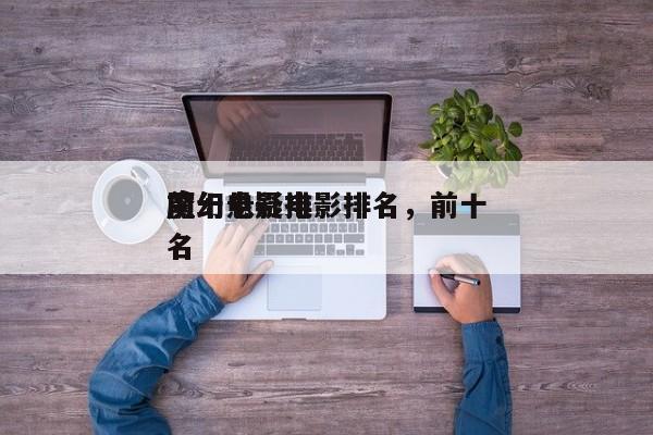 前十
魔幻悬疑电影排名，前十
魔幻电影排名
-第1张图片