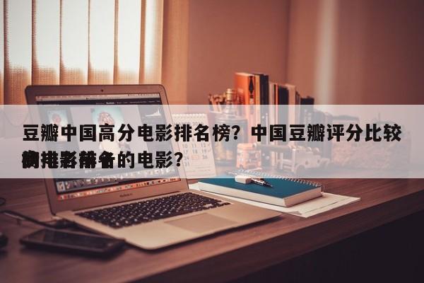 豆瓣中国高分电影排名榜？中国豆瓣评分比较高
的电影排名
榜排名前十的电影？-第1张图片
