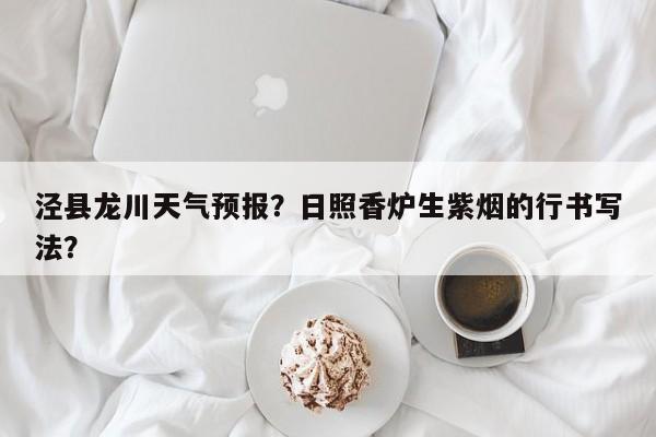 泾县龙川天气预报？日照香炉生紫烟的行书写法？-第1张图片