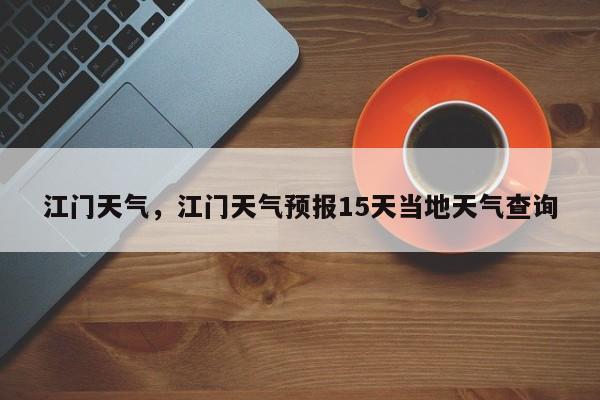 江门天气，江门天气预报15天当地天气查询-第1张图片