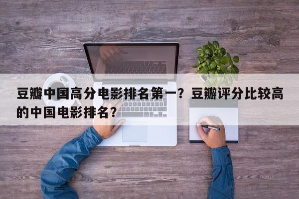 豆瓣中国高分电影排名第一？豆瓣评分比较高
的中国电影排名？-第1张图片