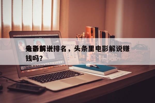 头条前十
电影解说排名，头条里电影解说赚钱吗？-第1张图片