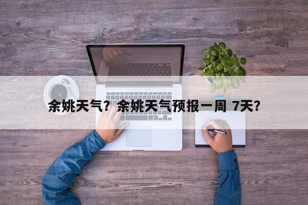 余姚天气？余姚天气预报一周 7天？-第1张图片