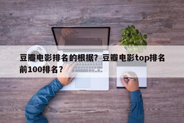 豆瓣电影排名的根据？豆瓣电影top排名
前100排名？-第1张图片