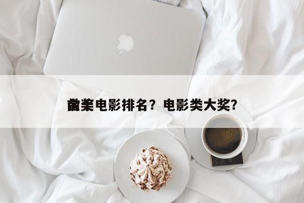 前十
金奖电影排名？电影类大奖？-第1张图片
