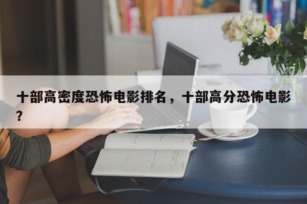十部高密度恐怖电影排名，十部高分恐怖电影？-第1张图片